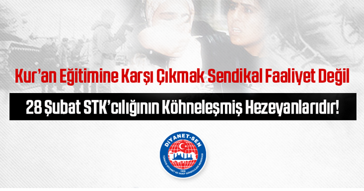 Kur’an Eğitimine Karşı Çıkmak Sendikal Faaliyet Değil, 28 Şubat STK’cılığının Köhneleşmiş Hezeyanlarıdır!