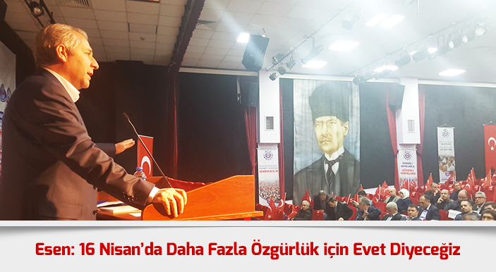 Esen: 16 Nisan’da Daha Fazla Özgürlük için Evet Diyeceğiz