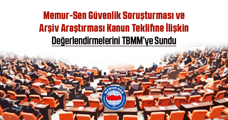 Memur-Sen Güvenlik Soruşturması ve Arşiv Araştırması Kanun Teklifine İlişkin Değerlendirmelerini TBMM’ye Sundu