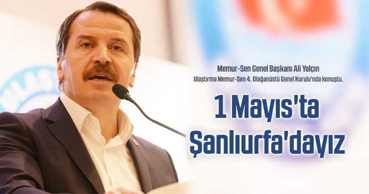 Yalçın: "1 Mayıs'ta Şanlıurfa'dayız"