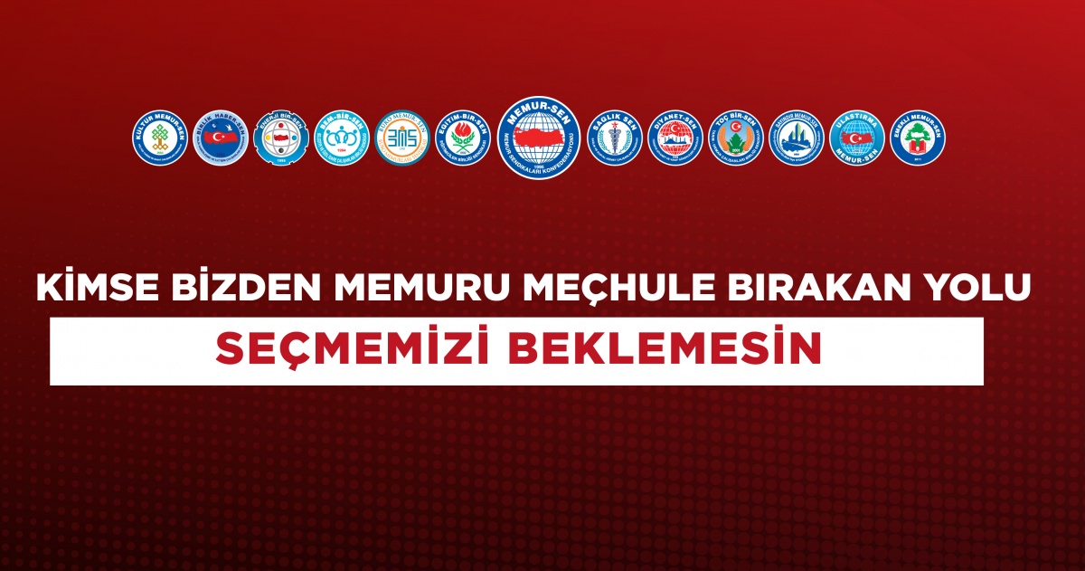 KİMSE BİZDEN MEMURU MEÇHULE BIRAKAN YOLU SEÇMEMİZİ BEKLEMESİN