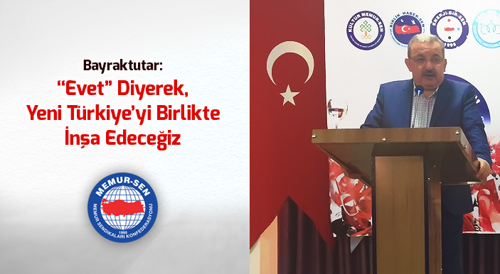 Bayraktutar: “Evet” Diyerek, Yeni Türkiye’yi Birlikte İnşa Edeceğiz