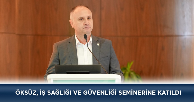 Öksüz, İş Sağlığı ve Güvenliği Seminerine Katıldı