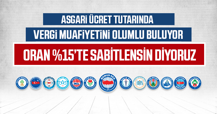 Asgari Ücret Tutarında Vergi Muafiyetini Olumlu Buluyor Oran %15’te Sabitlensin Diyoruz
