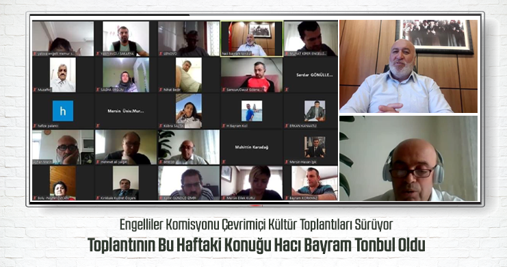 Engelliler Komisyonu Çevrimiçi Kültür Toplantılarının Bu Haftaki Konuğu Hacı Bayram Tonbul Oldu