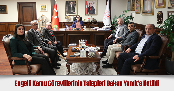 Engelli Kamu Görevlilerinin Talepleri Bakan Yanık’a İletildi